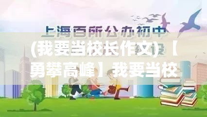 (我要当校长作文) 【勇攀高峰】我要当校长，引领教育创新，培养未来领袖：以卓越领导力引领学校向前发展